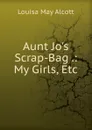 Aunt Jo.s Scrap-Bag .: My Girls, Etc - Alcott Louisa May