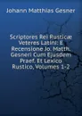 Scriptores Rei Rusticae Veteres Latini: E Recensione Jo. Matth. Gesneri Cum Ejusdem Praef. Et Lexico Rustico, Volumes 1-2 - Johann Matthias Gesner