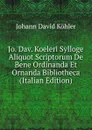 Jo. Dav. Koeleri Sylloge Aliquot Scriptorum De Bene Ordinanda Et Ornanda Bibliotheca (Italian Edition) - Johann David Köhler