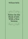 Notes On the Book of Job: With a New Version - Kelly William