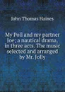 My Poll and my partner Joe; a nautical drama, in three acts. The music selected and arranged by Mr. Jolly - John Thomas Haines