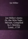 Joe Miller.s Jests: Or, the Wits Vade-Mecum. Compiled by J. Mottley. Lond., 1739 - Joe Miller