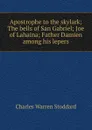 Apostrophe to the skylark; The bells of San Gabriel; Joe of Lahaina; Father Damien among his lepers - Charles Warren Stoddard
