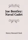 Joe Bentley: Naval Cadet - Henry Howard Clark