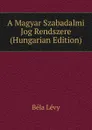 A Magyar Szabadalmi Jog Rendszere (Hungarian Edition) - Béla Lévy