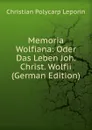 Memoria Wolfiana: Oder Das Leben Joh. Christ. Wolfii (German Edition) - Christian Polycarp Leporin