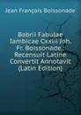 Babrii Fabulae Iambicae Cxxiii Joh. Fr. Boissonade.: Recensuit Latine Convertit Annotavit (Latin Edition) - Jean François Boissonade