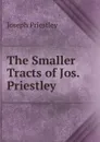 The Smaller Tracts of Jos. Priestley . - Joseph Priestley