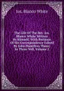 The Life Of The Rev. Jos. Blanco White Written By Himself, With Portions Of His Correspondence Edited By John Hamilton Thom: In Three Voll, Volume 2 - Jos. Blanco White