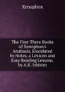 The First Three Books of Xenophon.s Anabasis, Elucidated by Notes, a Lexicon and Easy Reading Lessons. by A.K. Isbister - Xenophon