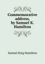 Commemorative address, by Samuel K. Hamilton - Samuel King Hamilton