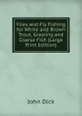 Flies and Fly Fishing for White and Brown Trout, Grayling and Coarse Fish (Large Print Edition) - John Dick