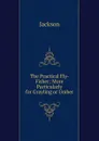 The Practical Fly-Fisher; More Particularly for Grayling or Umber - Jackson