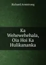 Ka Wehewehehala, Oia Hoi Ka Hulikananka - Richard Armstrong