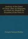 Analysis of the Game of Chess: Illus. by Diagrams, on which are Marked the Situation of the Party fo - François Danican Philidor