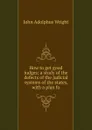 How to get good judges; a study of the defects of the judicial systems of the states, with a plan fo - John Adolphus Wright