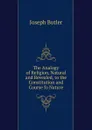 The Analogy of Religion, Natural and Revealed, to the Constitution and Course fo Nature - Joseph Butler
