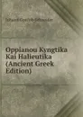 Oppianou Kyngtika Kai Halieutika (Ancient Greek Edition) - Johann Gottlob Schneider