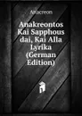 Anakreontos Kai Sapphous dai, Kai Alla Lyrika (German Edition) - Anacreon