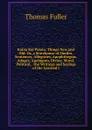 Kaina Kai Palaia: Things New and Old: Or, a Storehouse of Similes, Sentences, Allegories, Apophthegms, Adages, Apologues, Divine, Moral, Political, . the Writings and Sayings of the Learned I - Fuller Thomas