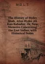 The History of Hyder Shah, Alias Hyder Ali Kan Bahadur: Or, New Memoirs Concerning the East Indies, with Historical Notes - M D. L. T.