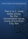 The U. S. C., cook book, comp. for the Universalist social circle of Junction City, Kas. - Anna M. [from old catalog] Scott