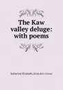 The Kaw valley deluge: with poems - Katheryne Elizabeth. [from old c Graves