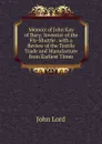 Memoir of John Kay of Bury: Inventor of the Fly-Shuttle . with a Review of the Textile Trade and Manufacture from Earliest Times - John Lord