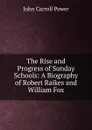 The Rise and Progress of Sunday Schools: A Biography of Robert Raikes and William Fox - John Carroll Power