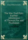 The War-Trail Fort: Further Adventures of Thomas Fox and Pitamakan - James Willard Schultz