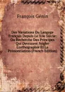 Des Variations Du Langage Francais Depuis Le Xiie Siecle: Ou Recherche Des Principes Qui Devraient Negler L.orthographie Et La Prononciation (French Edition) - François Génin