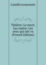 Theatre: Le mort; Les mains; Les yeux qui ont vu (French Edition) - Camille Lemonnier