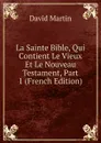La Sainte Bible, Qui Contient Le Vieux Et Le Nouveau Testament, Part 1 (French Edition) - David Martin