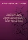 Les Principes De La Jurisprudence Francois: Exposes Suivant L.ordre Des Diverses Especes D.actions Qui Se Poursuivent En Justice, Volume 2 (French Edition) - Michel Prevot de La Jannes