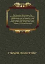 Dictionnaire Historique: Ou, Biographie Universelle Des Hommes Qui Se Sont Fait Un Nom Par Leur Genie, Leurs Talents, Leurs Vertus, Leurs Erreurs Ou . Jusqu.a Nos Jours, Volume 18 (French Edition) - François-Xavier Feller