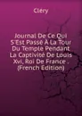 Journal De Ce Qui S.Est Passe A La Tour Du Temple Pendant La Captivite De Louis Xvi, Roi De France . (French Edition) - Cléry