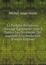 La Parfaite Religieuse, Ouvrage Egalement Utile A Toutes Les Personnes Qui Asprient A La Perfection (French Edition) - Michel-Ange Marin