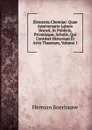 Elementa Chemiae: Quae Anniversario Labore Docuit, In Publicis, Privatisque, Scholis. Qui Continet Historiam Et Artis Theoriam, Volume 1 - Herman Boerhaave