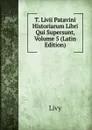 T. Livii Patavini Historiarum Libri Qui Supersunt, Volume 5 (Latin Edition) - Titi Livi