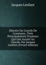 Histoire Du Concile De Constance, Tiree Principalement D.auteurs Qui Ont Assiste Au Concile, Par Jacques Lenfant (French Edition) - Jacques Lenfant