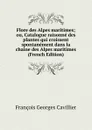 Flore des Alpes maritimes; ou, Catalogue raisonne des plantes qui croissent spontanement dans la chaine des Alpes maritimes (French Edition) - François Georges Cavillier