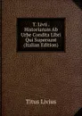 T. Livii . Historiarum Ab Urbe Condita Libri Qui Supersunt (Italian Edition) - Titus Livius