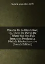 Theatre De La Revolution; Ou, Choix De Pieces De Theatre Qui Ont Fait Sensation Pendant La Periode Revolutionnaire (French Edition) - Moland Louis 1824-1899