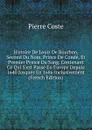 Histoire De Louis De Bourbon, Second Du Nom, Prince De Conde, Et Premier Prince Du Sang. Contenant Ce Qui S.est Passe En Europe Depuis 1640 Jusques En 1686 Inclusivement (French Edition) - Pierre Coste