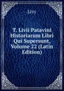 T. Livii Patavini Historiarum Libri Qui Supersunt, Volume 22 (Latin Edition) - Titi Livi