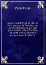 Registres de l.Hotel de ville de Paris pendant la Fronde suivis d.une relation de ce qui s.est passe dans la ville et l.abbaye de Saint-Denis a la meme epoque (French Edition) - Paris Paris