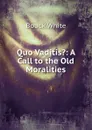 Quo Vaditis.: A Call to the Old Moralities - Bouck White