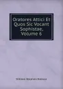 Oratores Attici Et Quos Sic Vocant Sophistae, Volume 6 - Dobson William Stephen
