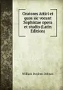 Oratores Attici et quos sic vocant Sophistae opera et studio (Latin Edition) - Dobson William Stephen