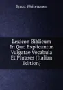 Lexicon Biblicum In Quo Explicantur Vulgatae Vocabula Et Phrases (Italian Edition) - Ignaz Weitenauer